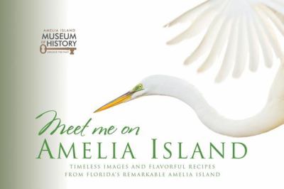 Meet Me on Amelia Island : Timeless Images and Flavorful Recipes from Florida's Remarkable Amelia Island
