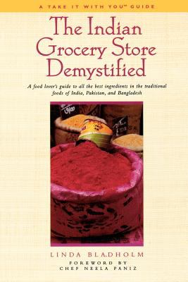 The Indian Grocery Store Demystified : A Food Lover's Guide to All the Best Ingredients in the Traditional Foods of India, Pakistan, and Bangladesh