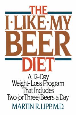 The I-Like-My-Beer-Diet : A 12-Day Weight-Loss Program That Includes Two (Or Three) Beers a Day