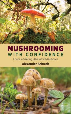 Mushrooming with Confidence : A Guide to Collecting Edible and Tasty Mushrooms