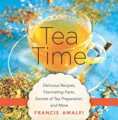Tea Time : Delicious Recipes, Fascinating Facts, Secrets of Tea Preparation, and More