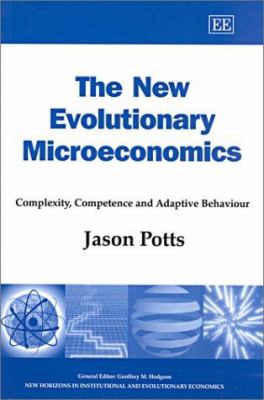 The New Evolutionary Microeconomics : Complexity, Competence and Adaptive Behaviour