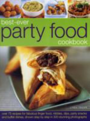 Best-Ever Party Food Cookbook : Over 75 Recipes for Fabulous Finger Food, Nibbles, Dips, Party Snacks and Buffet Dishes, Shown Step by Step in 300 Stunning Photographs