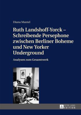 Ruth Landshoff-Yorck - Schreibende Persephone Zwischen Berliner Boheme und New Yorker Underground : Analysen Zum Gesamtwerk