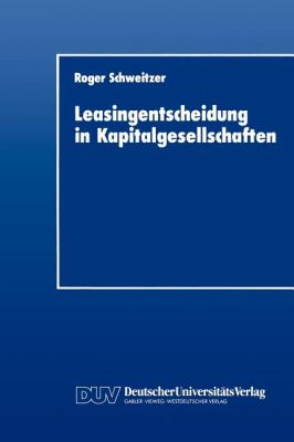 Leasingentscheidung in Kapitalgesellschaften : Eine Theoretische und Empirische Analyse