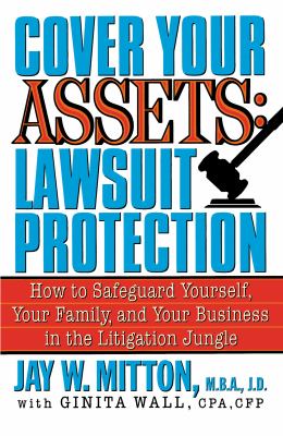 Cover Your Assets: Lawsuit Protection : How to Safeguard Yourself, Your Family, and Your Business in the Litigation Jungle