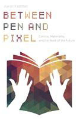 Between Pen and Pixel : Comics, Materiality, and the Book of the Future