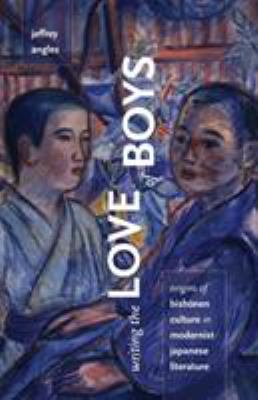 Writing the Love of Boys : Origins of Bishonen Culture in Modernist Japanese Literature