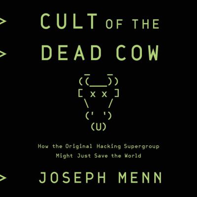 Cult of the Dead Cow : How the Original Hacking Supergroup Might Just Save the World
