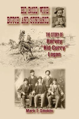 He Rode with Butch and Sundance : The Story of Harvey Kid Curry Logan