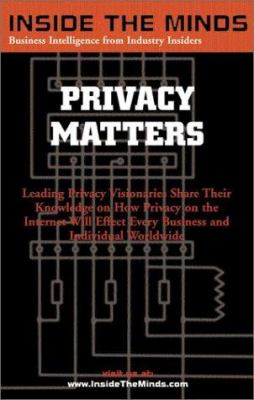 Inside the Minds : Leading CTOs and Lawyers on What Every Business Professional Should Know about Privacy: Privacy Matters
