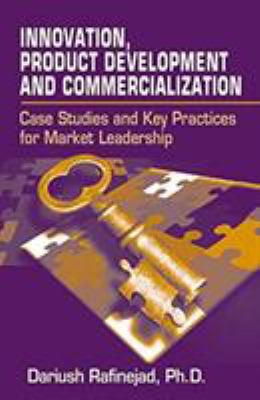 Innovation, Product Development and Commercialization : Case Studies and Key Practices for Market Leadership