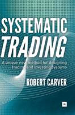 Systematic Trading : A Unique New Method for Designing Trading and Investing Systems