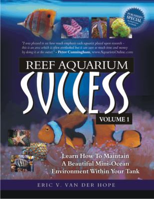 Reef Aquarium Success - Volume 1 : Learn How to Maintain A Beautiful Mini-Ocean Environment Within Your Tank