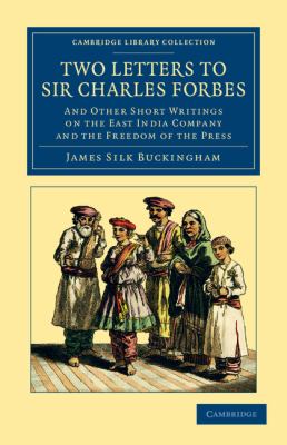 Two Letters to Sir Charles Forbes : And Other Short Writings on the East India Company and the Freedom of the Press
