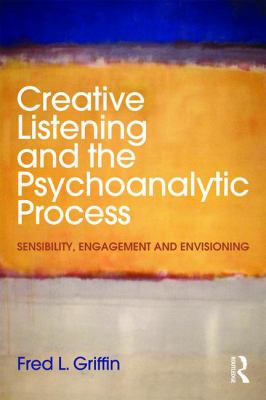 Creative Listening and the Psychoanalytic Process : Sensibility, Engagement and Envisioning