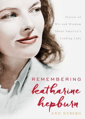 Remembering Katharine Hepburn : Stories of Wit and Wisdom about America's Leading Lady