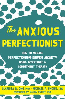 Perfectly Anxious : Acceptance and Commitment Therapy Skills to Deal with Anxiety, Stress, and Worry Driven by Perfectionism