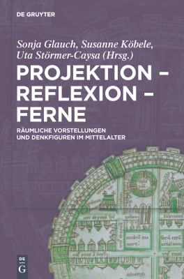 Projektion - Reflexion - Ferne : Räumliche Vorstellungen und Denkfiguren Im Mittelalter