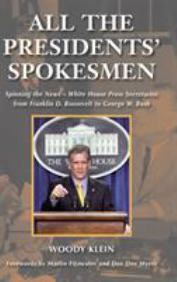 All the Presidents' Spokesmen : Spinning the News--White House Press Secretaries from Franklin D. Roosevelt to George W. Bush