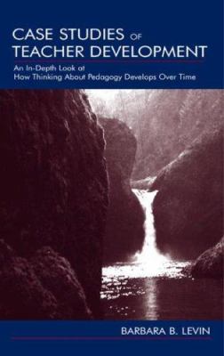 Case Studies of Teacher Development : An In-Depth Look at How Thinking about Pedagogy Develops over Time