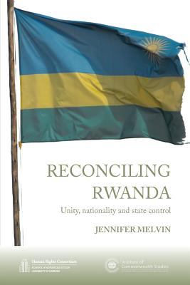 Reconciling Rwanda : Unity, Nationality and State Control