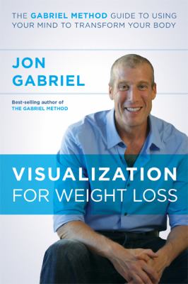 Visualization for Weight Loss : The Gabriel Method Guide to Using Your Mind to Transform Your Body
