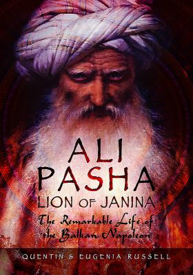Ali Pasha : Lion of Janina - The Remarkable Life of the Balkan Napoleon