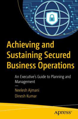 Achieving and Sustaining Secure Business Operations : An Executive's Guide to Planning and Management