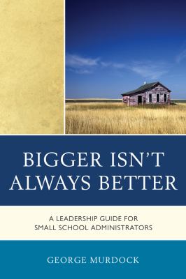 Bigger Isn't Always Better : A Leadership Guide for Small School Administrators
