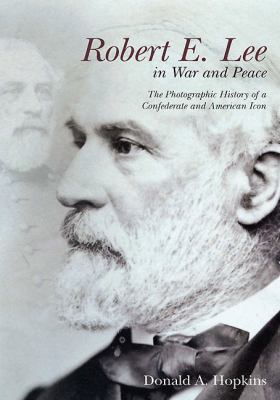 Robert E. Lee in War and Peace : Photographs of a Confederate and American Icon