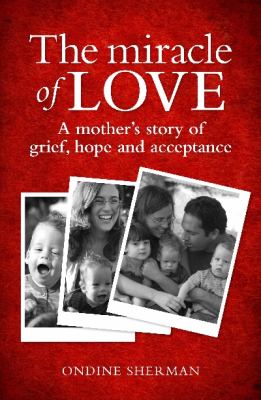 The Miracle of Love : A Mother's Story of Grief, Hope and Acceptance