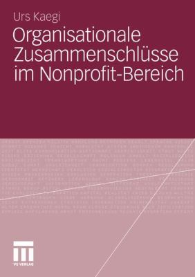 Organisationale Zusammenschlüsse Im Nonprofit-Bereich : Eine empirische Untersuchung über soziale Faktoren und die Suche nach Aspekten eines gelingenden Zusammenschlusses