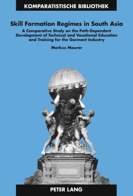 Skill Formation Regimes in South Asia : A Comparative Study on the Path-Dependent Development of Technical and Vocational Education and Training for the Garment Industry