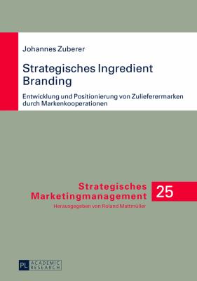 Strategisches Ingredient Branding : Entwicklung und Positionierung Von Zulieferermarken Durch Markenkooperationen- eine Empirische Analyse Anhand Ausgewaehlter Branchen