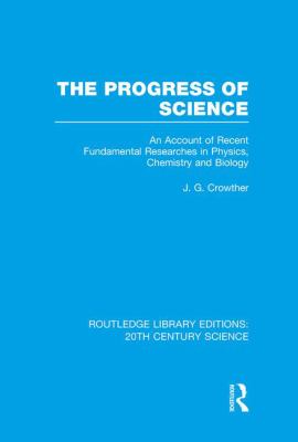 The Progress of Science : An Account of Recent Fundamental Researches in Physics, Chemistry and Biology