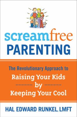 ScreamFree Parenting : The Revolutionary Approach to Raising Your Kids by Keeping Your Cool