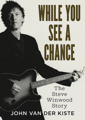 While You See a Chance : The Steve Winwood Story