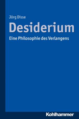 Desiderium : Eine Philosophie des Verlangens