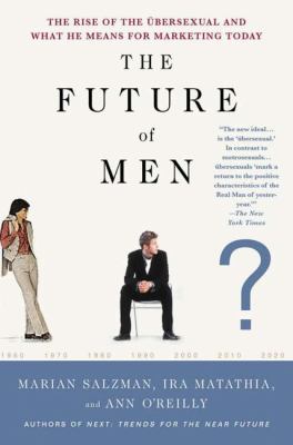 The Future of Men : The Rise of the Ubersexual and What He Means for Marketing Today