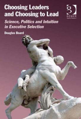 Choosing Leaders and Choosing to Lead : Science, Politics and Intuition in Executive Selection
