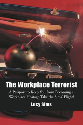 The Workplace Terrorist : A Passport to Keep You from Becoming a Workplace Hostage. Take the Sims' Flight!