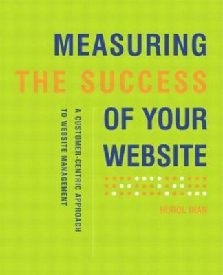Measuring the Success of Your Website : A Customer-Centric Approach to Website Management