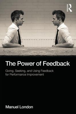 The Power of Feedback : Giving, Seeking, and Using Feedback for Performance Improvement