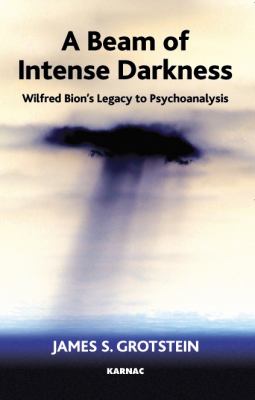 Beam of Intense Darkness : Wilfred Bion's Legacy to Psychoanalysis