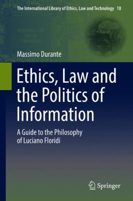 Ethics, Law and the Politics of Information : A Guide to the Philosophy of Luciano Floridi