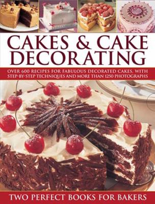 Cakes and Cake Decorating : Two Perfect Books for Bakers: over 600 Recipes for Fabulous Decorated Cakes, with Step-by-Step Techniques and More Than 1250 Photographs