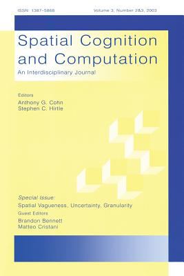 Spatial Vagueness, Uncertainty, Granularity Vol. 3, No. 2 & 3 : A Special Double Issue of Spatial Cognition and Computation