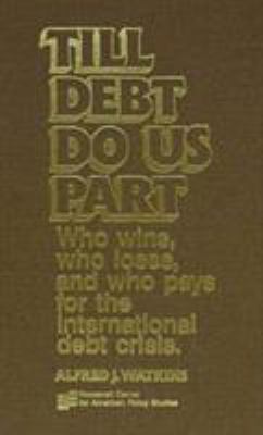 Till Debt Do Us Part : Who Wins, Who Loses, and Who Pays for the International Debt Crisis