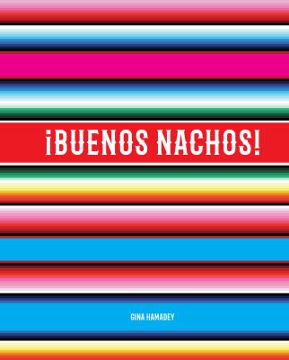 ĄBuenos Nachos! : A Tribute to Mexico's Most Brilliant Edible Export